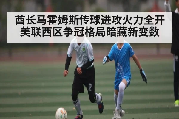 酋长马霍姆斯传球进攻火力全开 美联西区争冠格局暗藏新变数（kaiyun）