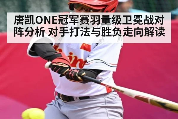 唐凯ONE冠军赛羽量级卫冕战对阵分析 对手打法与胜负走向解读（kaiyun）