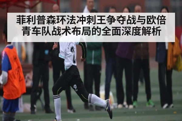 菲利普森环法冲刺王争夺战与欧倍青车队战术布局的全面深度解析（kaiyun）