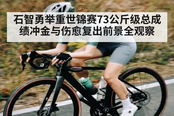 石智勇举重世锦赛73公斤级总成绩冲金与伤愈复出前景全观察（kaiyun）