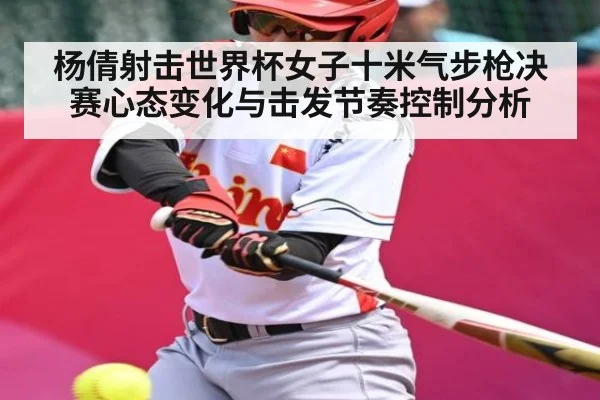 杨倩射击世界杯女子十米气步枪决赛心态变化与击发节奏控制分析（kaiyun）