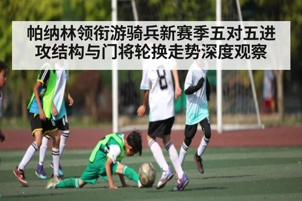 帕纳林领衔游骑兵新赛季五对五进攻结构与门将轮换走势深度观察（kaiyun）